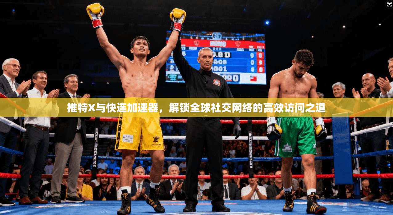 推特X与快连加速器，解锁全球社交网络的高效访问之道