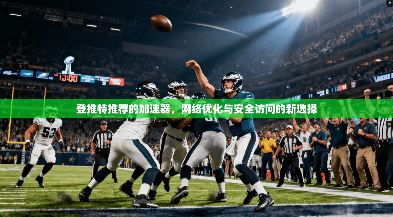 登推特推荐的加速器，网络优化与安全访问的新选择