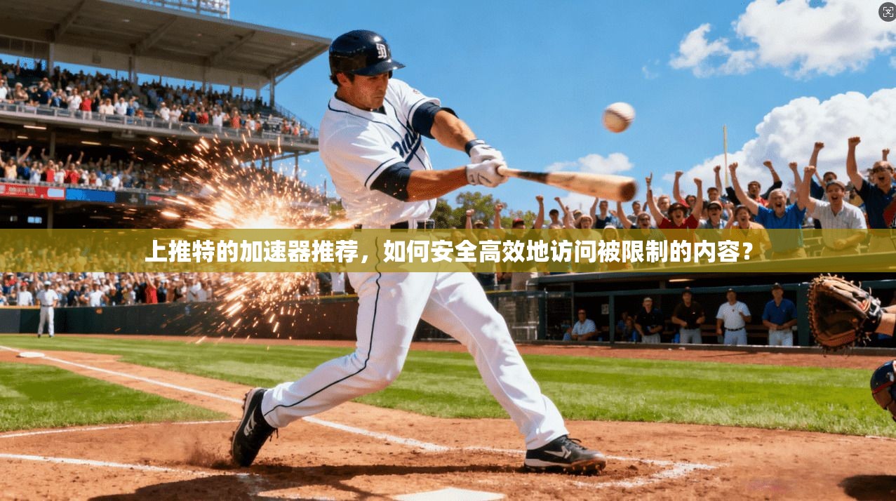 上推特的加速器推荐，如何安全高效地访问被限制的内容？