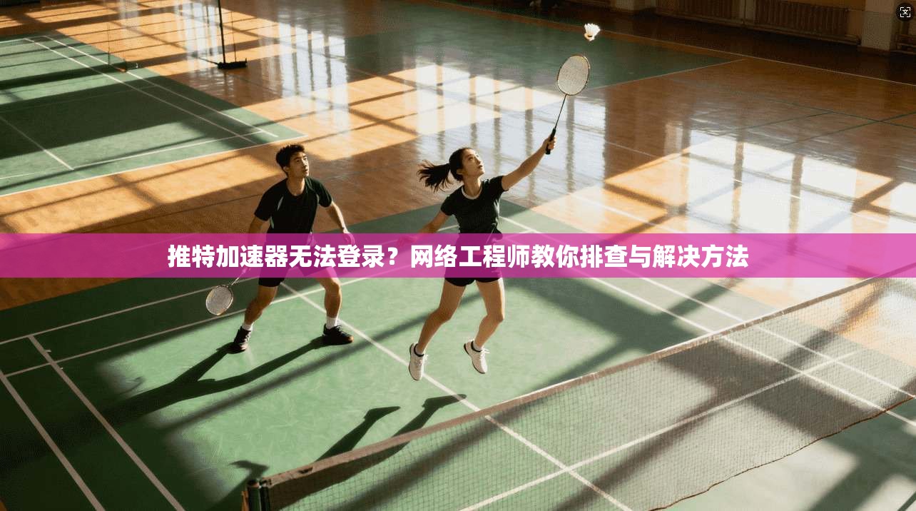 推特加速器无法登录？网络工程师教你排查与解决方法