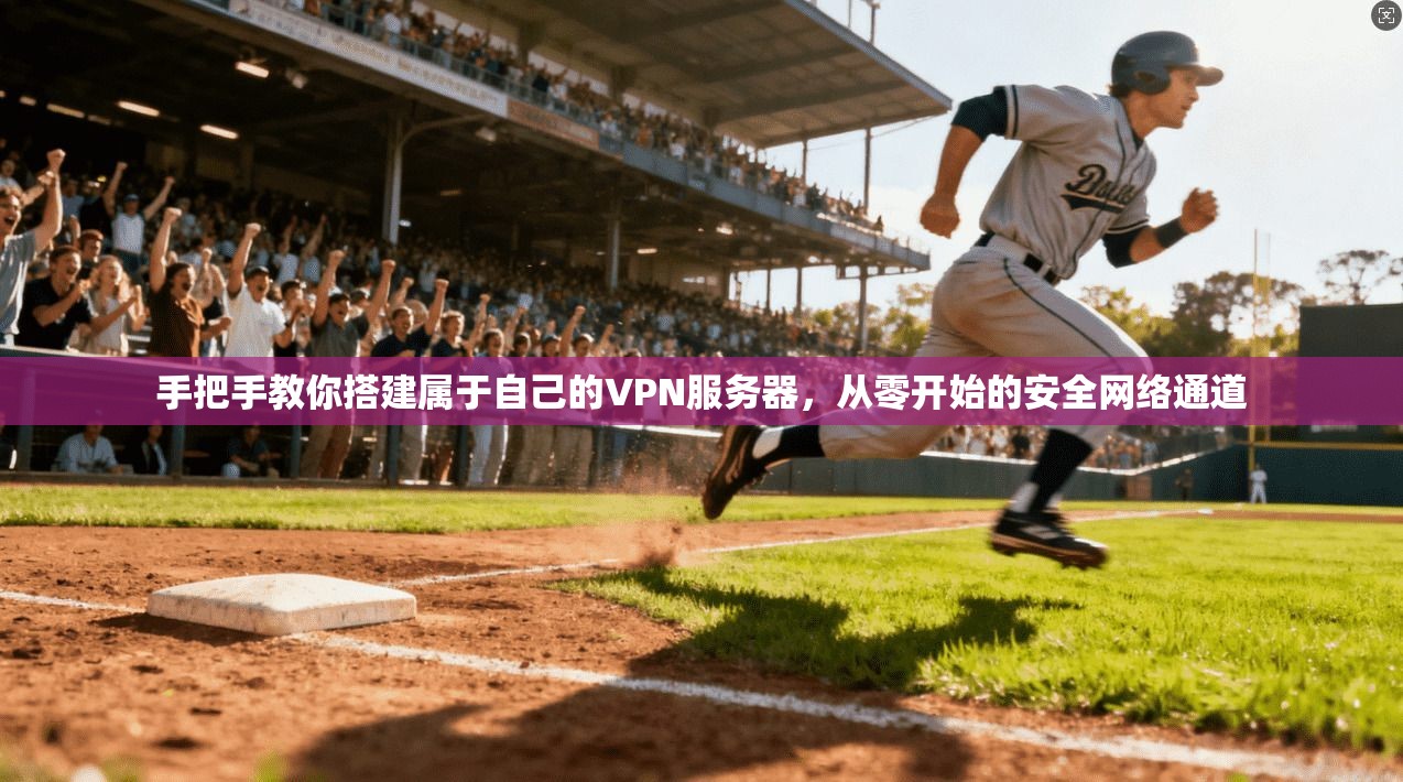 手把手教你搭建属于自己的VPN服务器，从零开始的安全网络通道