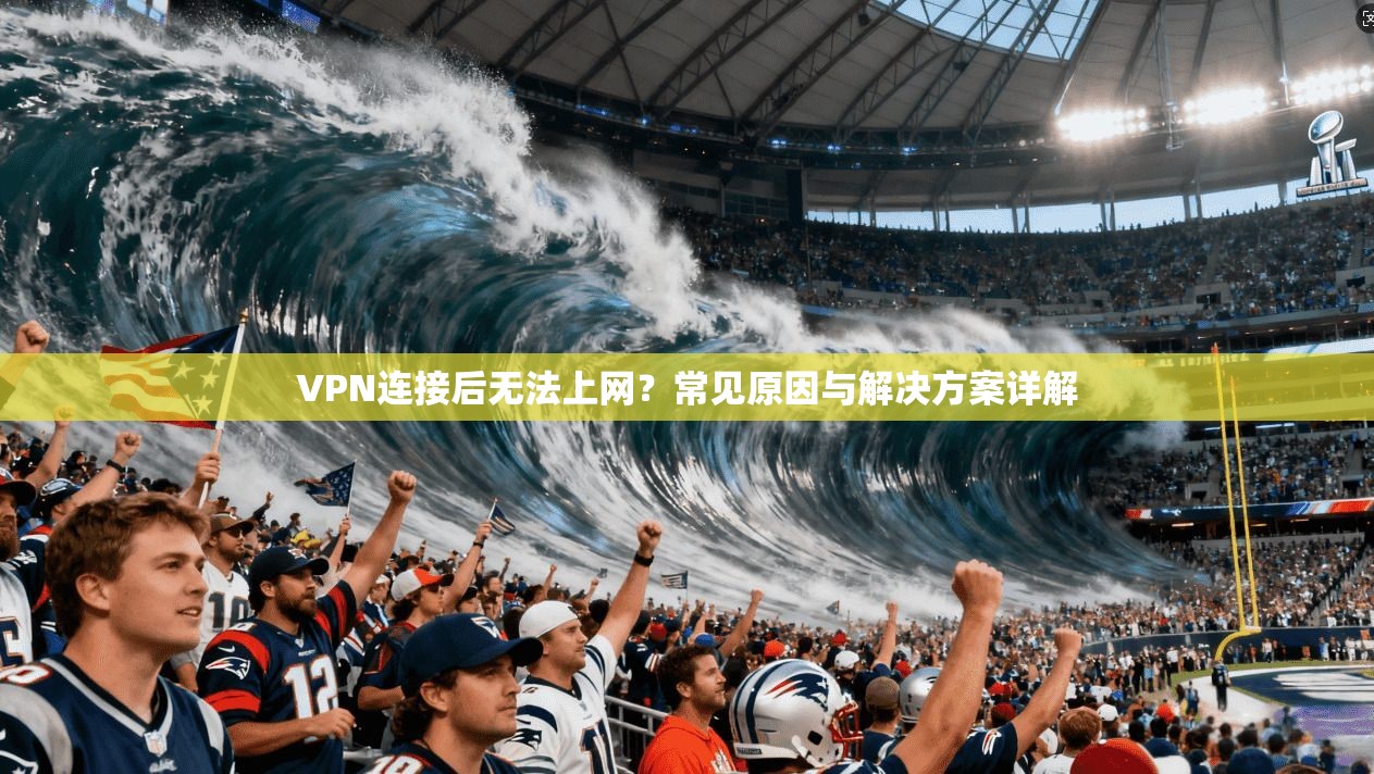 VPN连接后无法上网？常见原因与解决方案详解