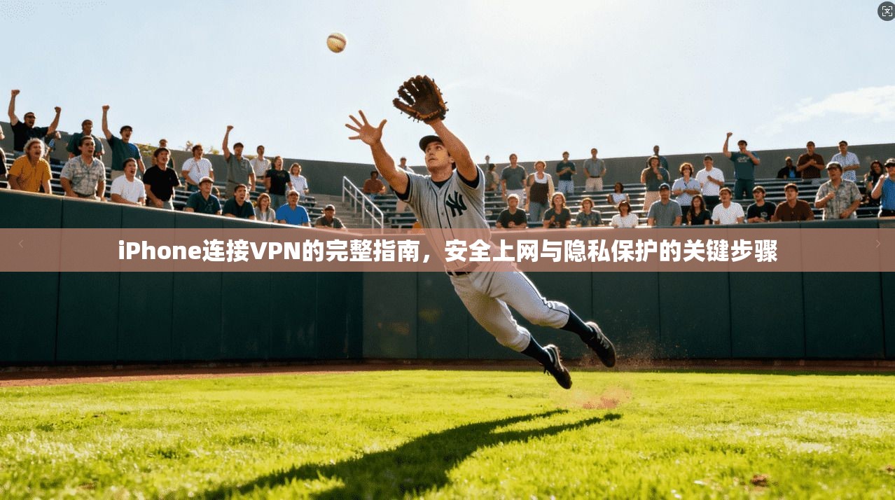 iPhone连接VPN的完整指南，安全上网与隐私保护的关键步骤