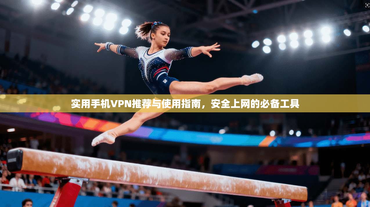 实用手机VPN推荐与使用指南，安全上网的必备工具