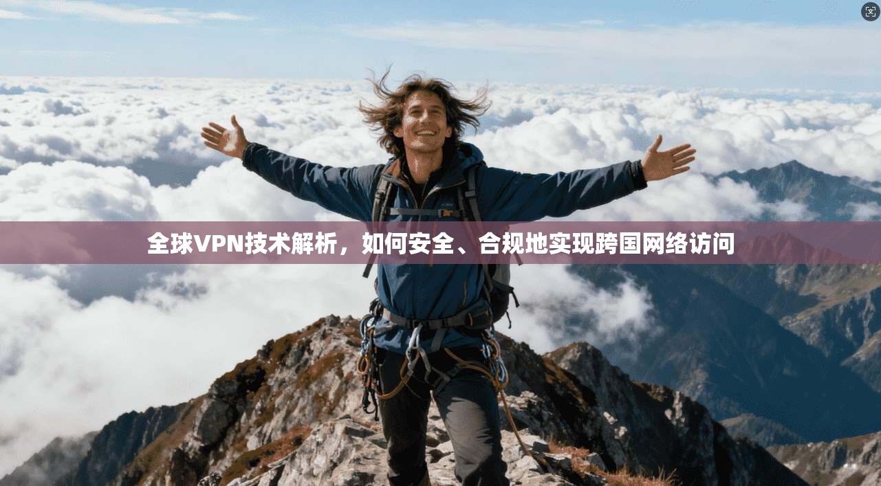 全球VPN技术解析，如何安全、合规地实现跨国网络访问