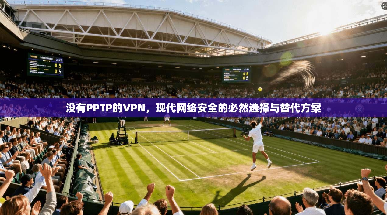 没有PPTP的VPN，现代网络安全的必然选择与替代方案
