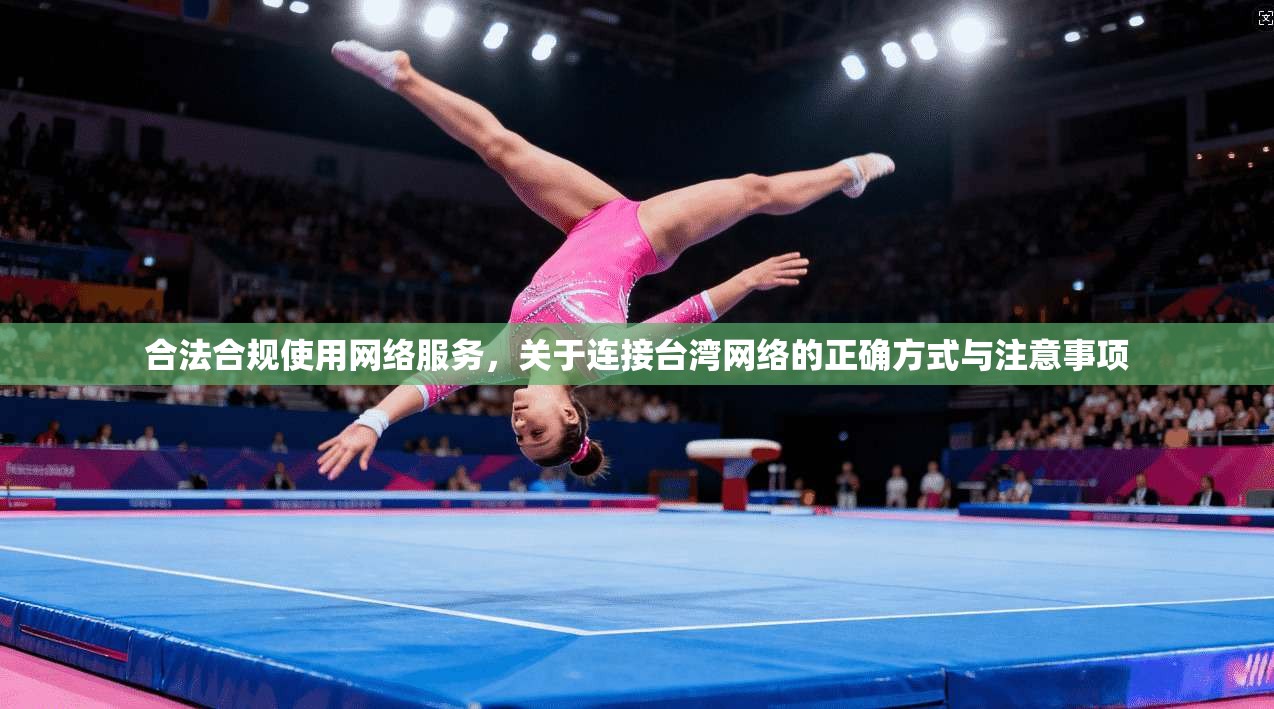 合法合规使用网络服务，关于连接台湾网络的正确方式与注意事项