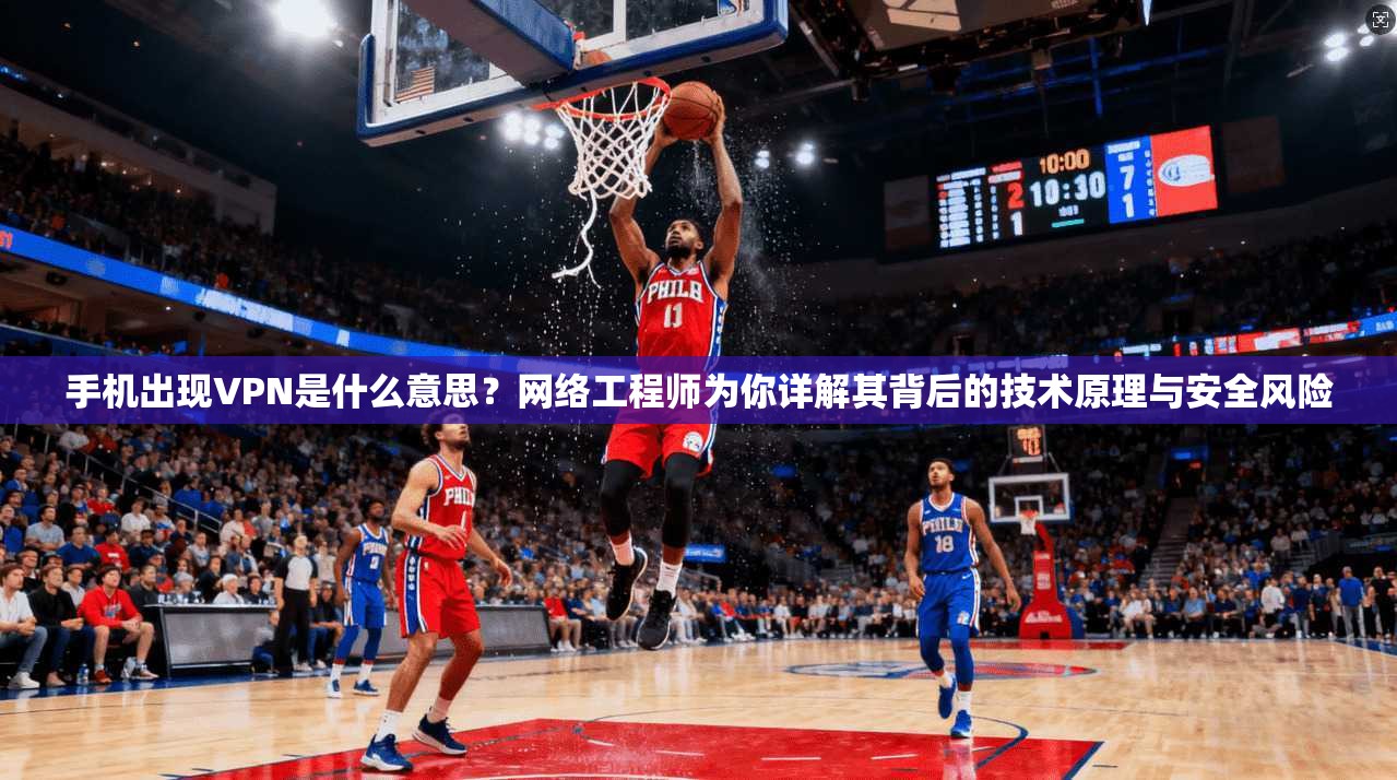 手机出现VPN是什么意思？网络工程师为你详解其背后的技术原理与安全风险