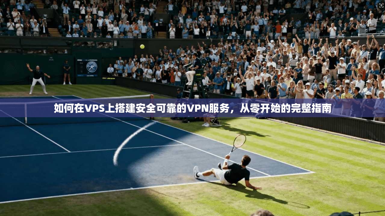 如何在VPS上搭建安全可靠的VPN服务，从零开始的完整指南