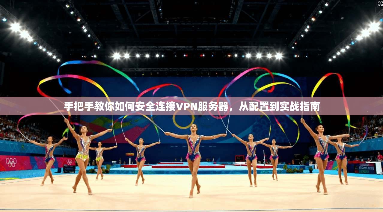 手把手教你如何安全连接VPN服务器，从配置到实战指南