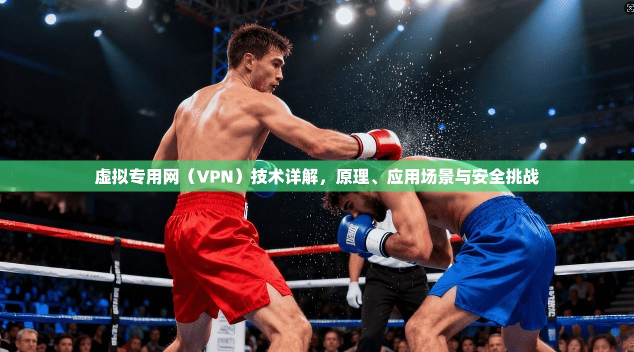 虚拟专用网（VPN）技术详解，原理、应用场景与安全挑战