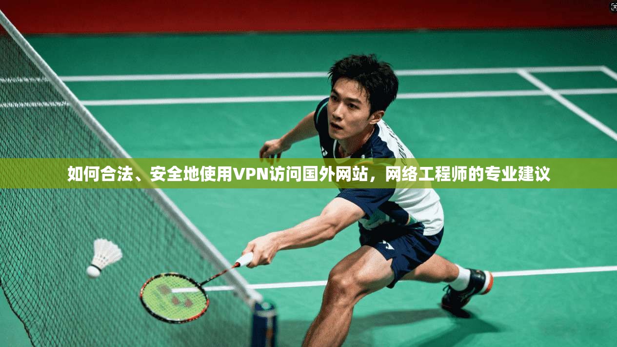 如何合法、安全地使用VPN访问国外网站，网络工程师的专业建议
