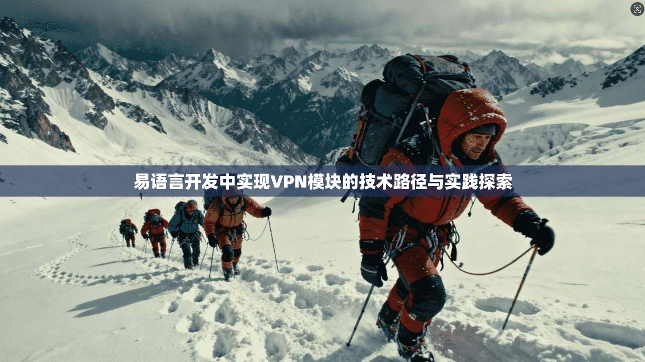 易语言开发中实现VPN模块的技术路径与实践探索