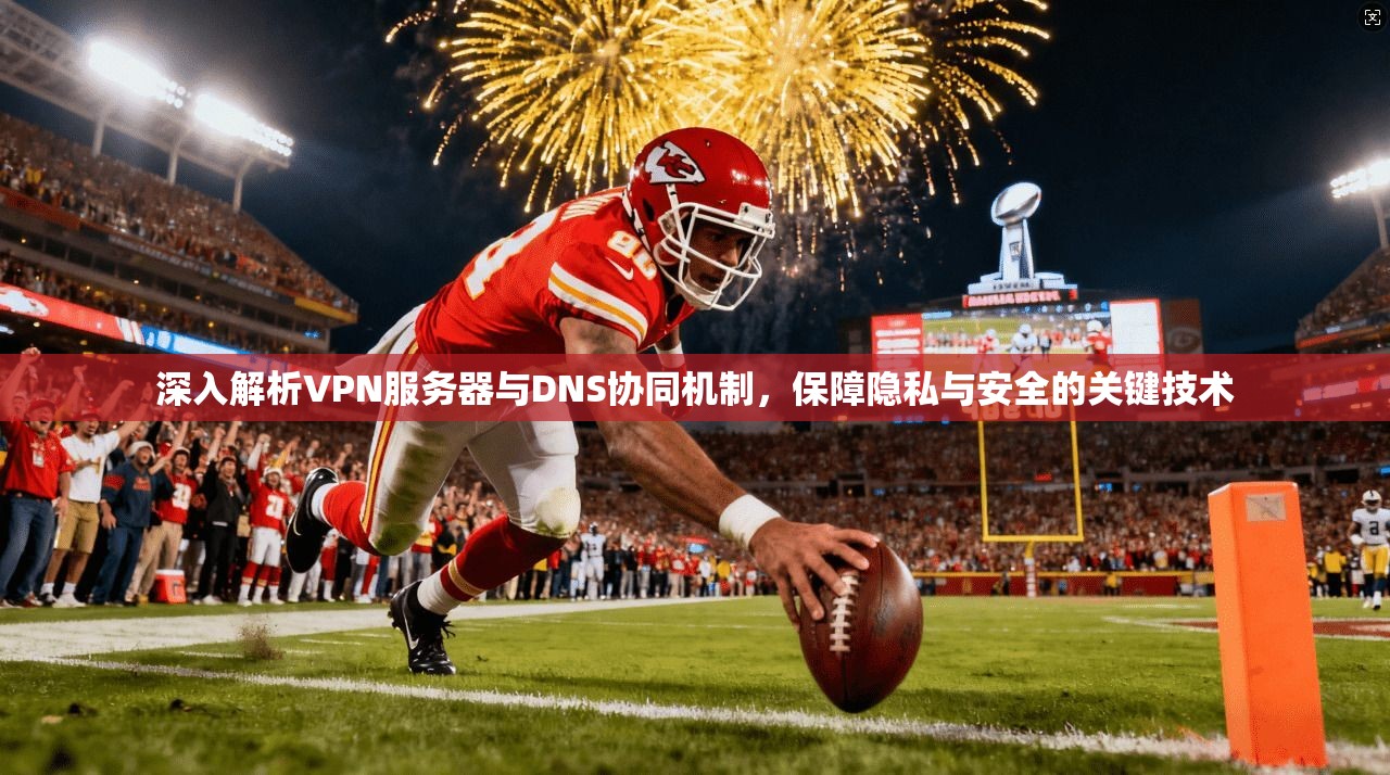 深入解析VPN服务器与DNS协同机制，保障隐私与安全的关键技术