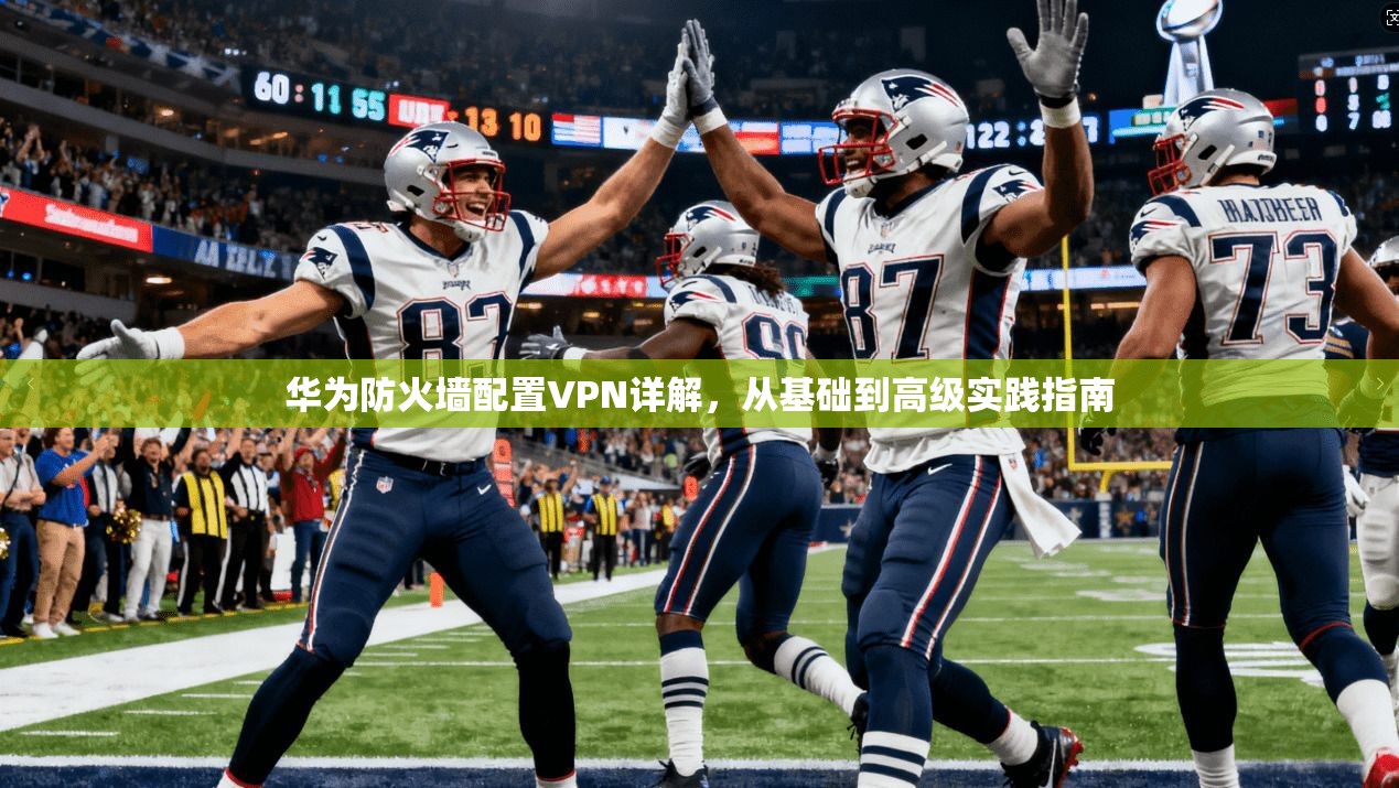 华为防火墙配置VPN详解，从基础到高级实践指南