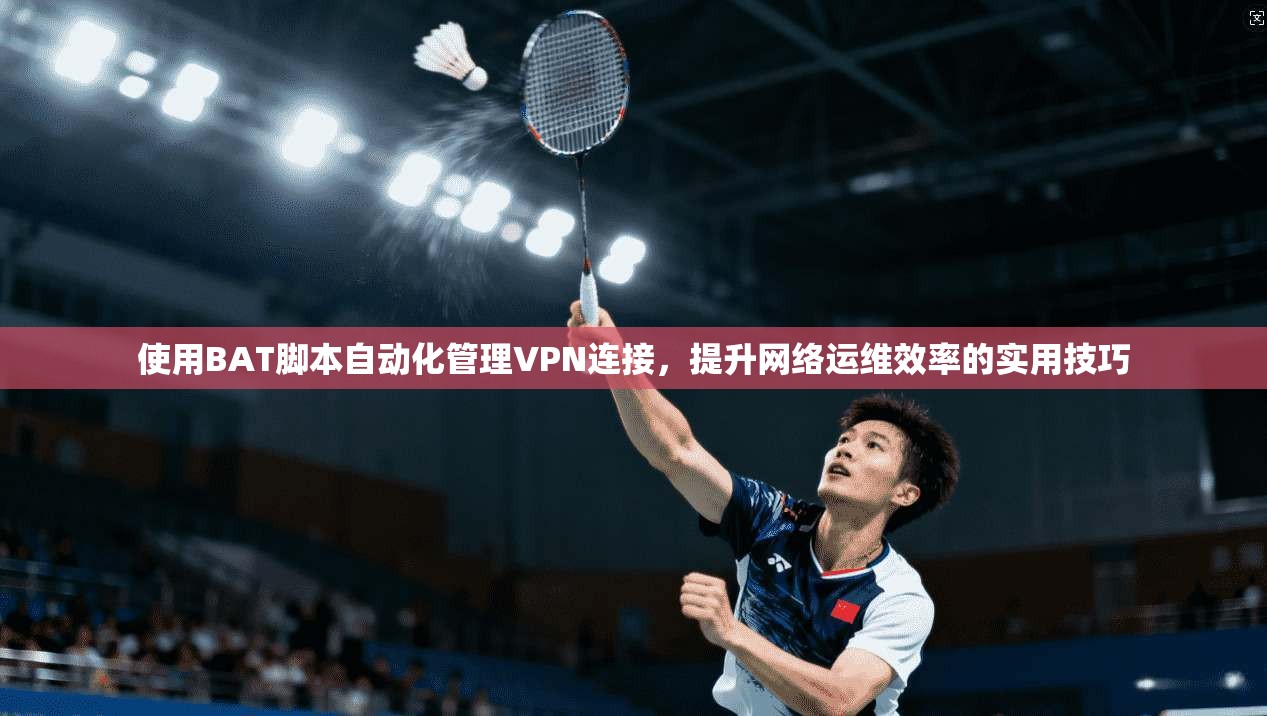 使用BAT脚本自动化管理VPN连接，提升网络运维效率的实用技巧