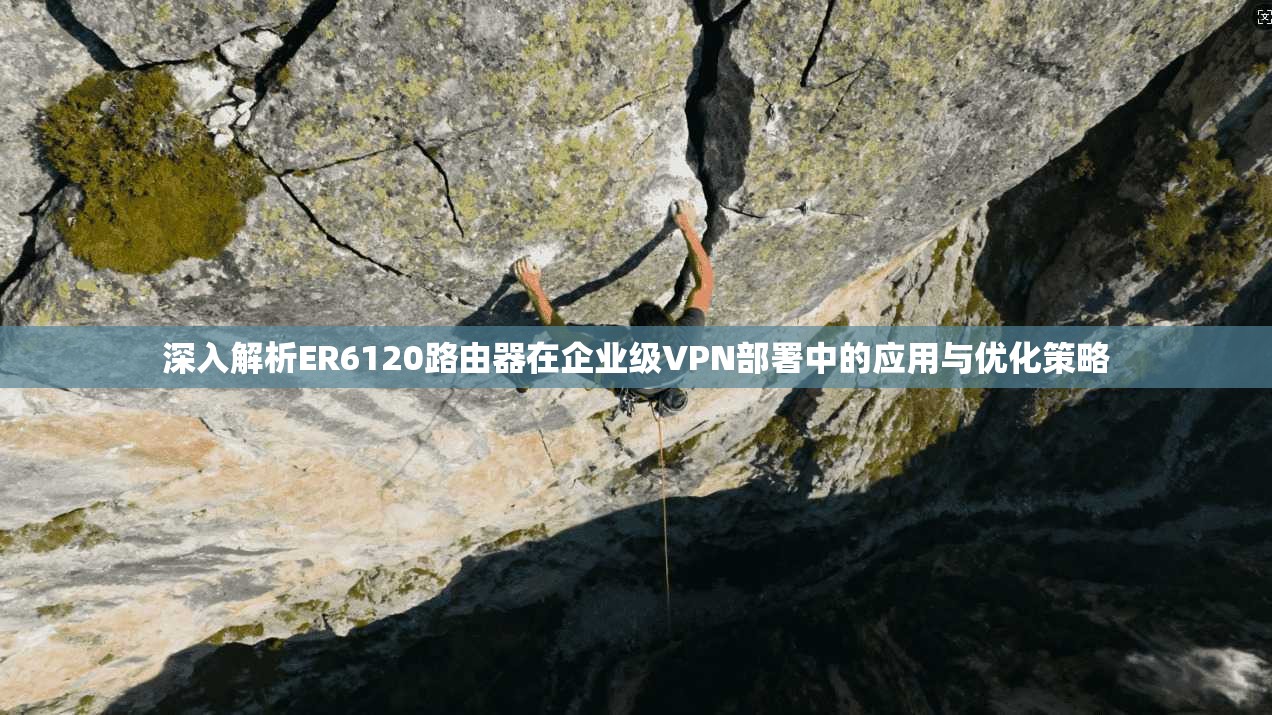 深入解析ER6120路由器在企业级VPN部署中的应用与优化策略