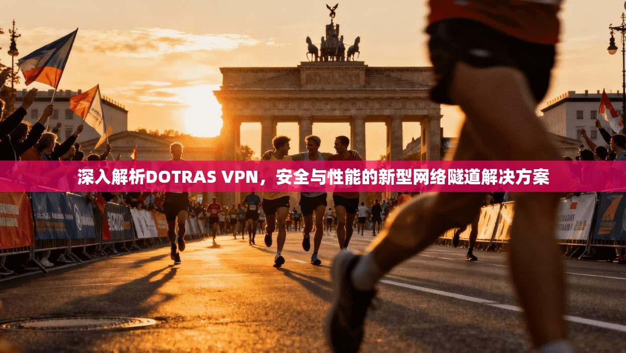 深入解析DOTRAS VPN，安全与性能的新型网络隧道解决方案