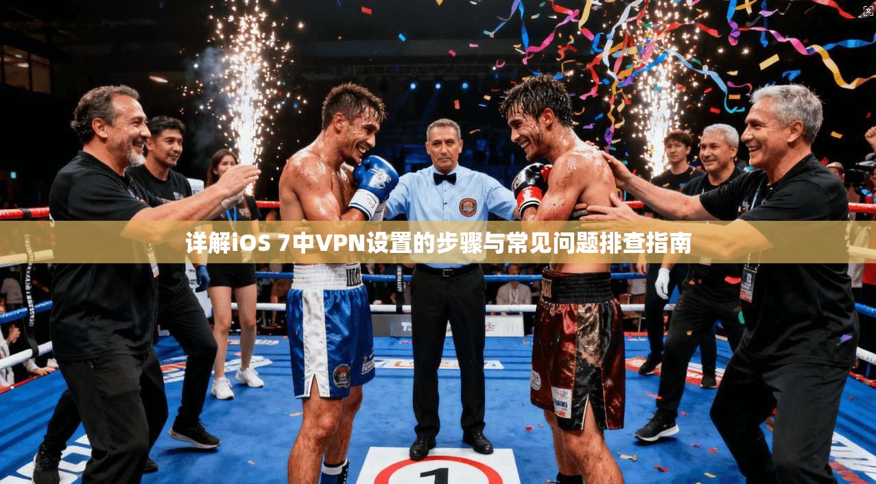 详解iOS 7中VPN设置的步骤与常见问题排查指南