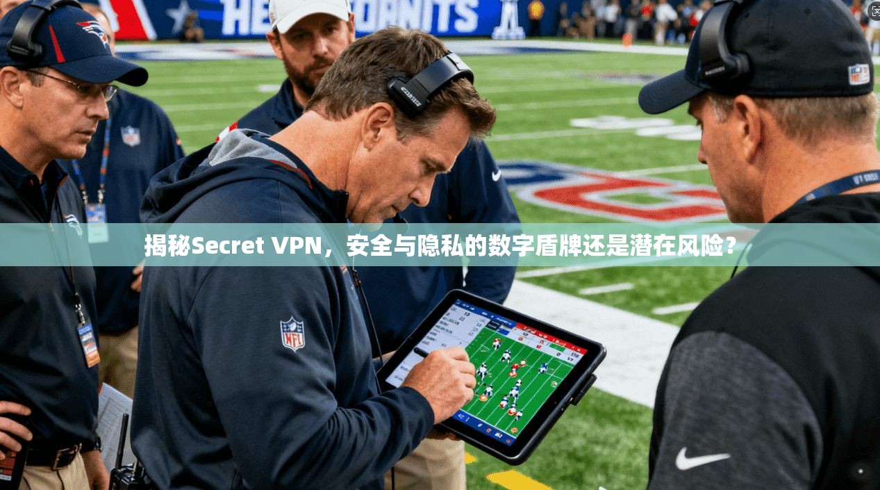 揭秘Secret VPN，安全与隐私的数字盾牌还是潜在风险？