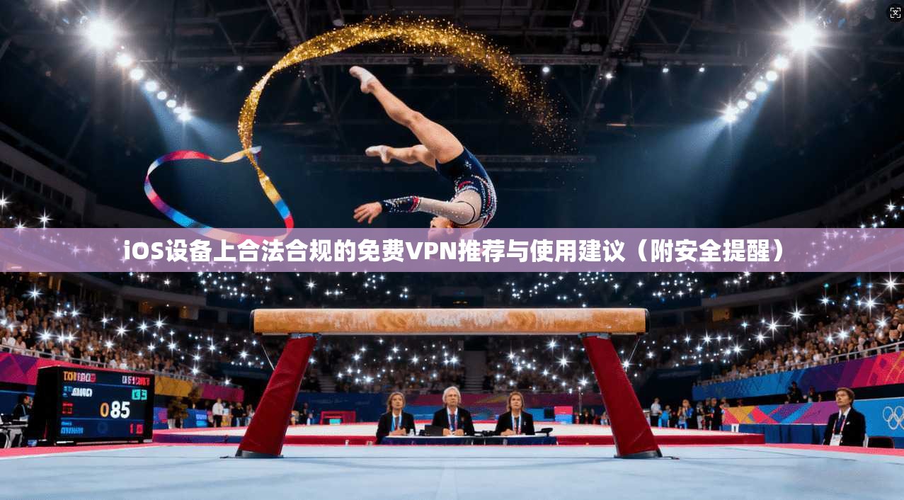 iOS设备上合法合规的免费VPN推荐与使用建议（附安全提醒）