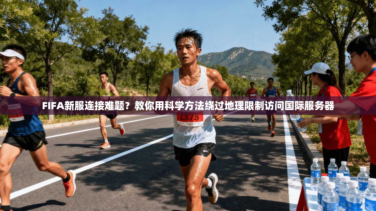 FIFA新服连接难题？教你用科学方法绕过地理限制访问国际服务器