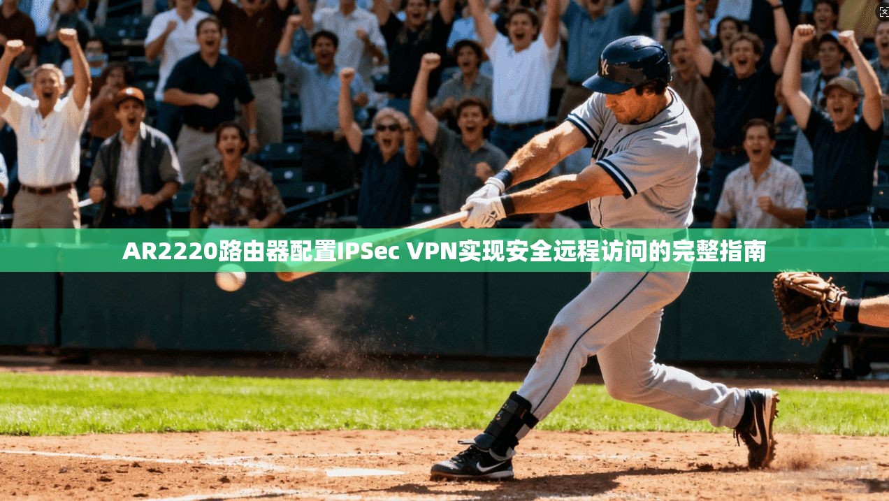 AR2220路由器配置IPSec VPN实现安全远程访问的完整指南