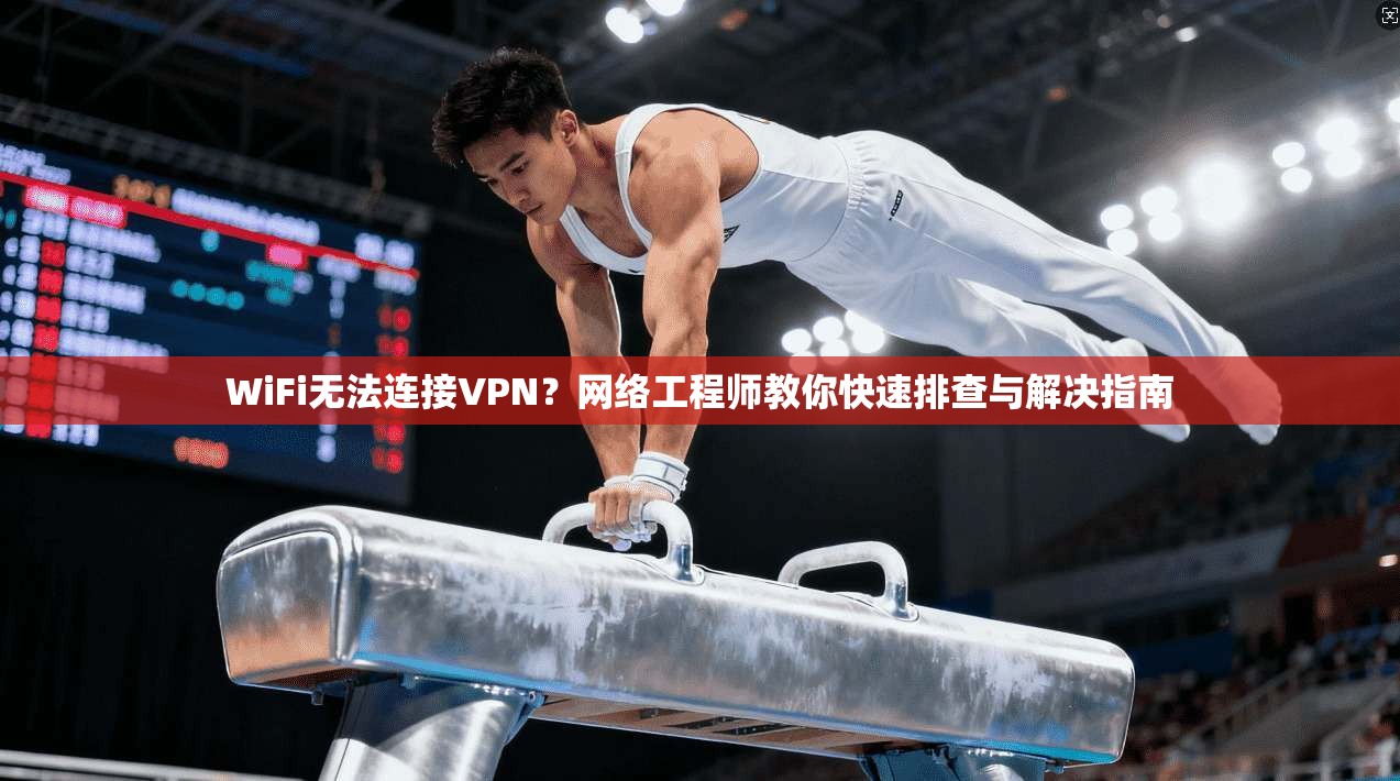 WiFi无法连接VPN？网络工程师教你快速排查与解决指南