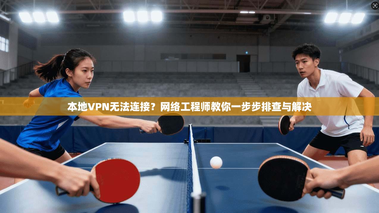 本地VPN无法连接？网络工程师教你一步步排查与解决