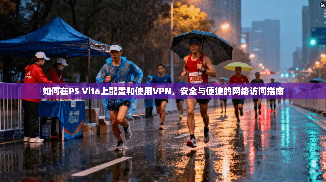 如何在PS Vita上配置和使用VPN，安全与便捷的网络访问指南