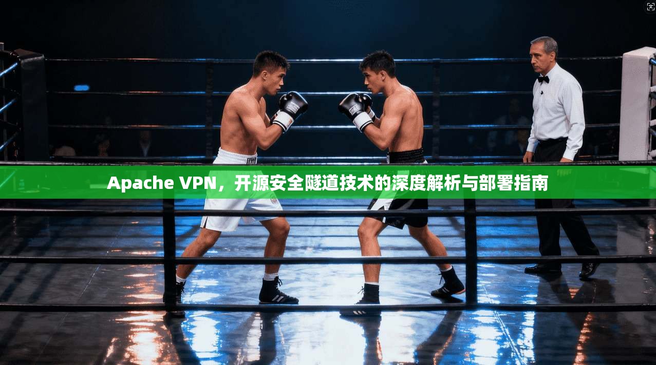 Apache VPN，开源安全隧道技术的深度解析与部署指南