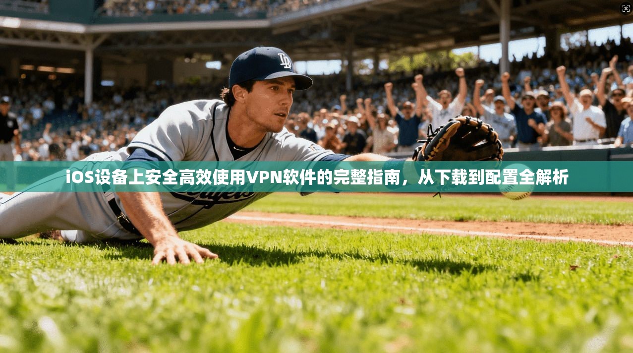 iOS设备上安全高效使用VPN软件的完整指南，从下载到配置全解析