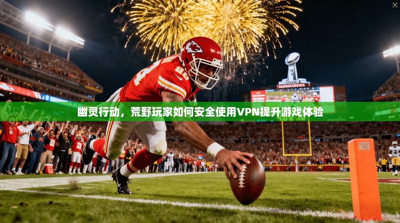 幽灵行动，荒野玩家如何安全使用VPN提升游戏体验