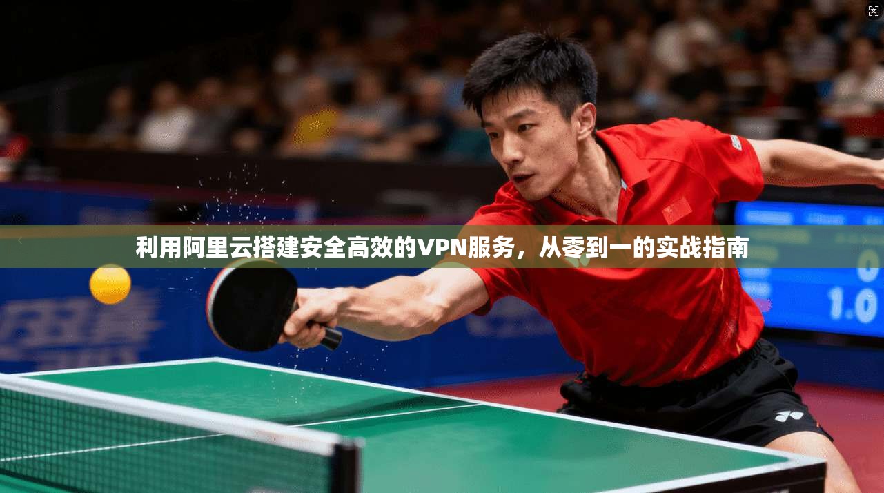 利用阿里云搭建安全高效的VPN服务，从零到一的实战指南