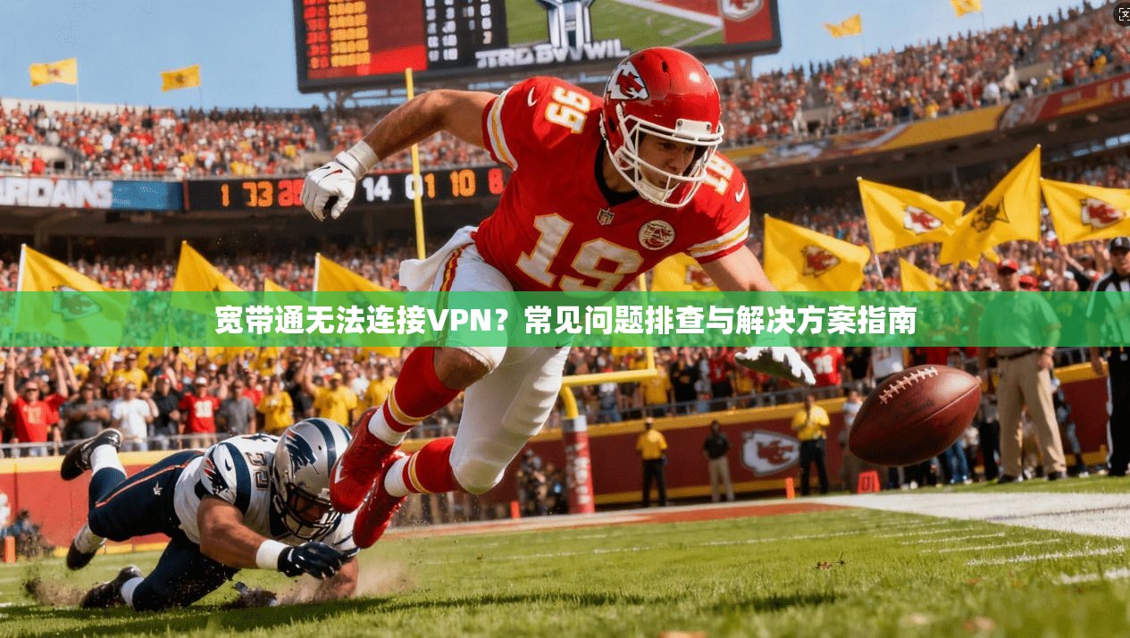 宽带通无法连接VPN？常见问题排查与解决方案指南