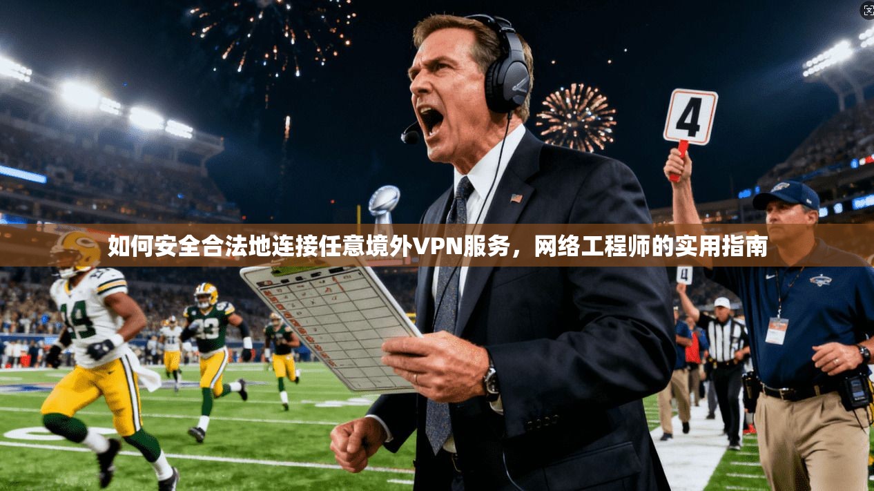 如何安全合法地连接任意境外VPN服务，网络工程师的实用指南
