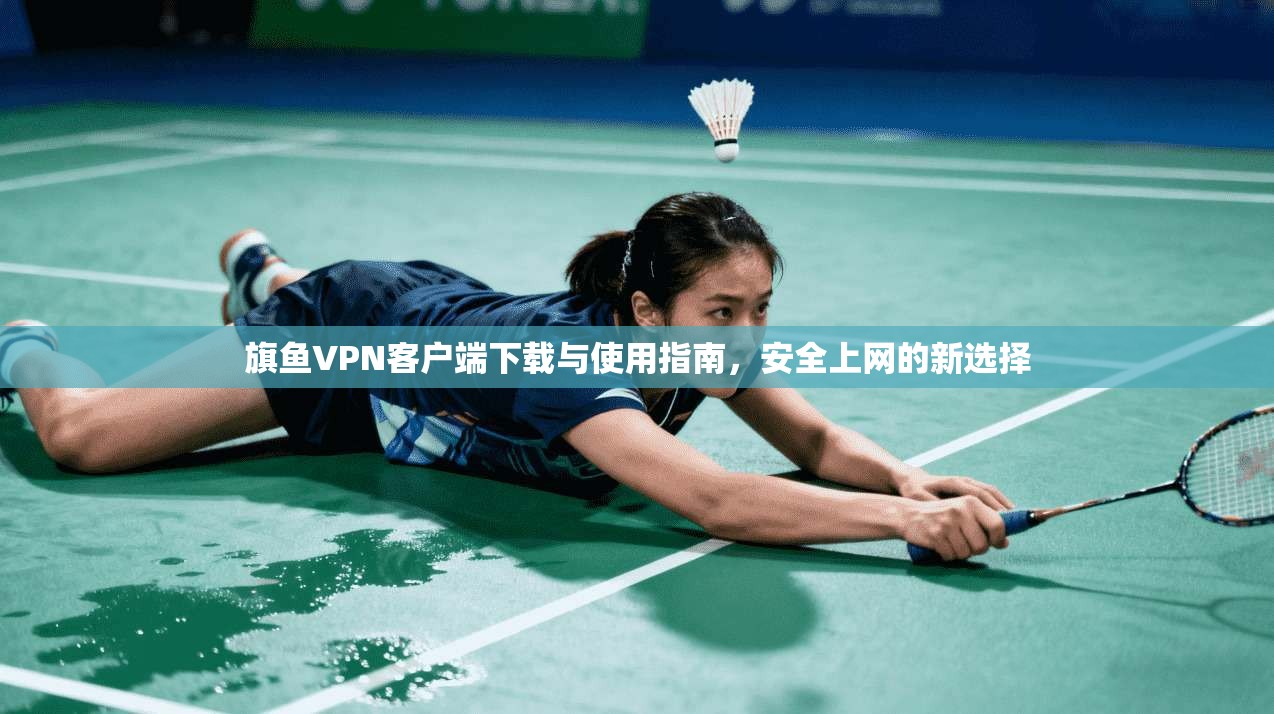 旗鱼VPN客户端下载与使用指南，安全上网的新选择