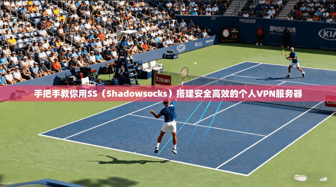 手把手教你用SS（Shadowsocks）搭建安全高效的个人VPN服务器