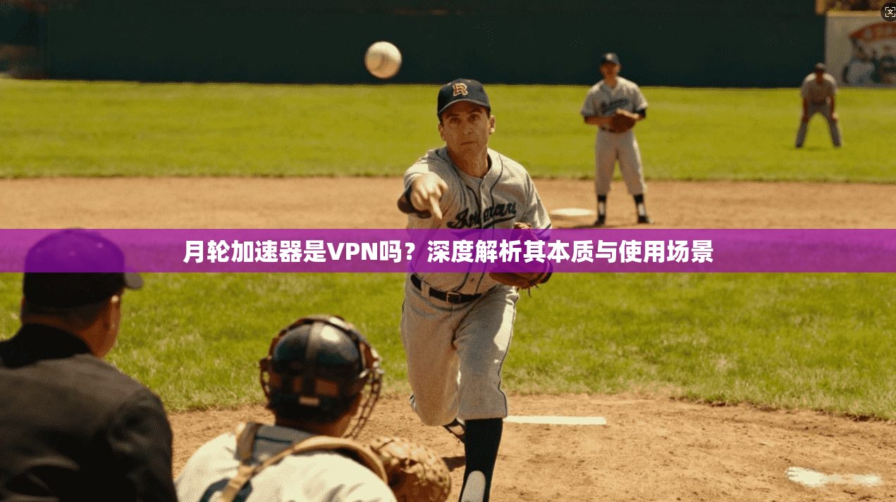 月轮加速器是VPN吗？深度解析其本质与使用场景