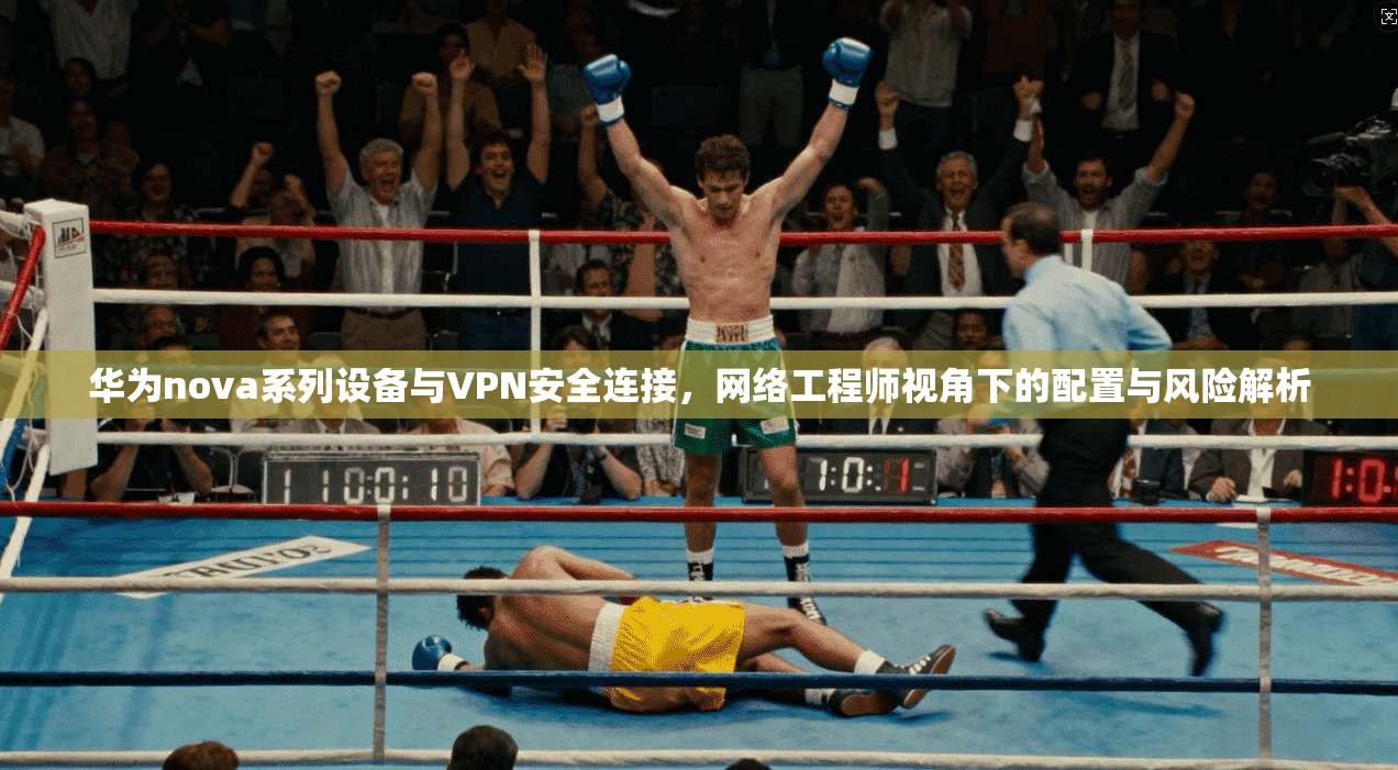 华为nova系列设备与VPN安全连接，网络工程师视角下的配置与风险解析