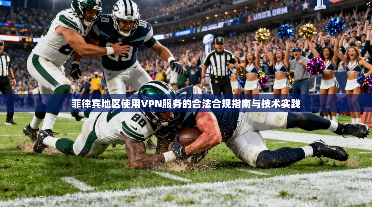 菲律宾地区使用VPN服务的合法合规指南与技术实践