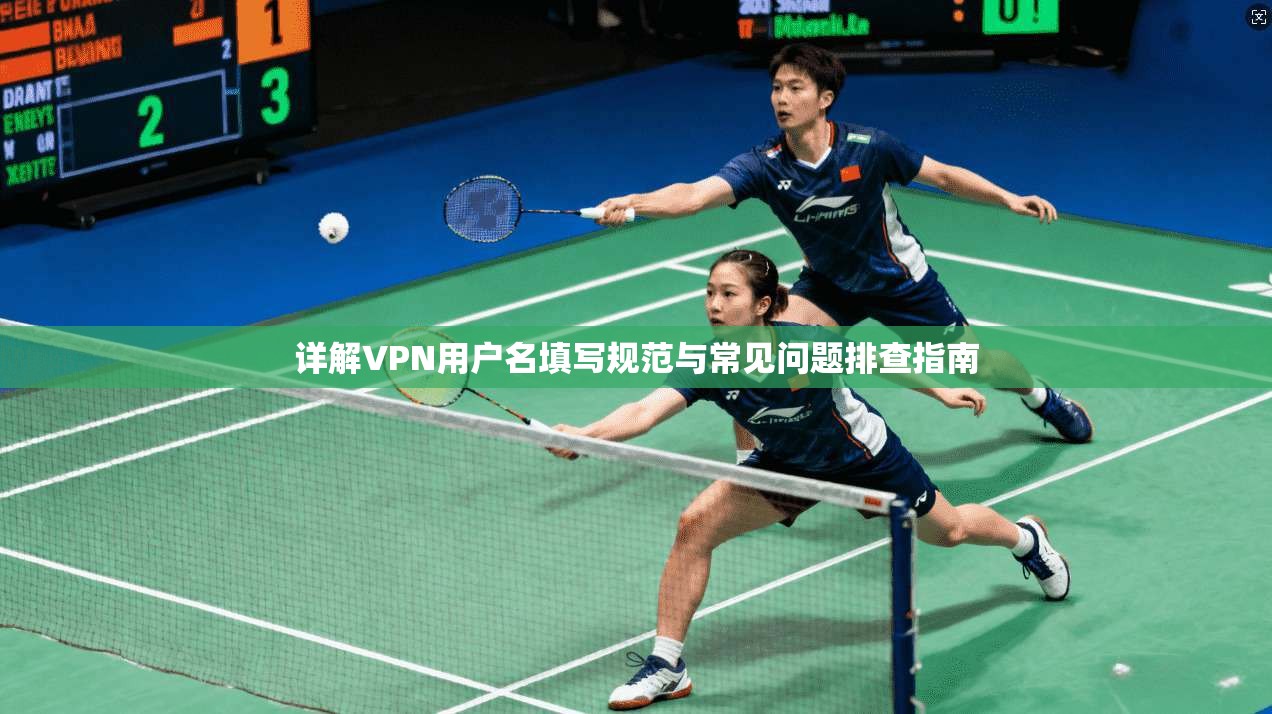 详解VPN用户名填写规范与常见问题排查指南