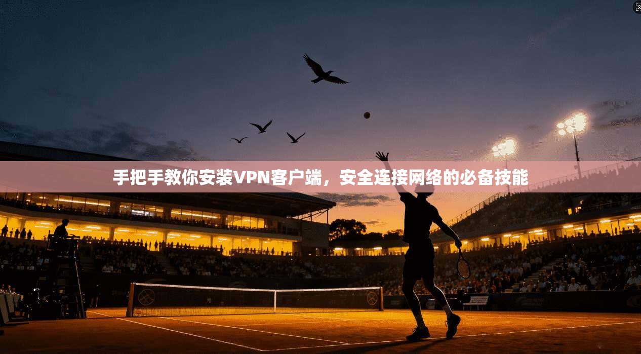 手把手教你安装VPN客户端，安全连接网络的必备技能