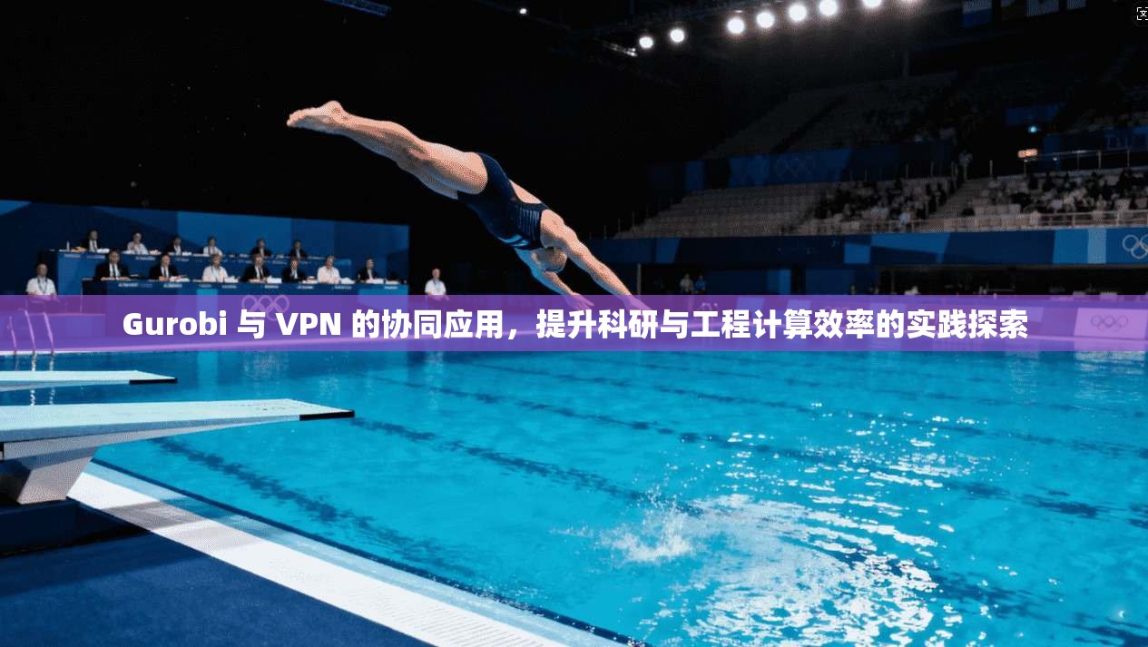 Gurobi 与 VPN 的协同应用，提升科研与工程计算效率的实践探索