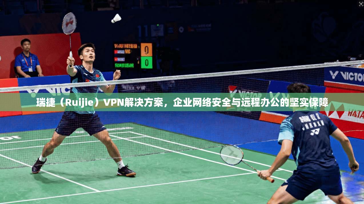 瑞捷（Ruijie）VPN解决方案，企业网络安全与远程办公的坚实保障