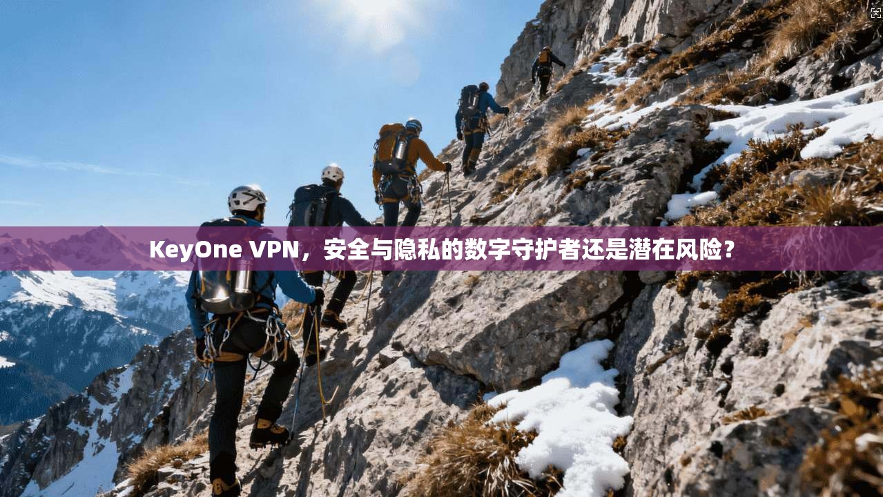 KeyOne VPN，安全与隐私的数字守护者还是潜在风险？