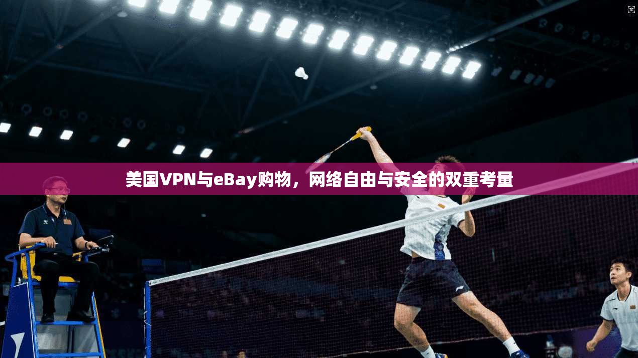 美国VPN与eBay购物，网络自由与安全的双重考量