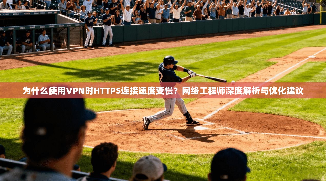 为什么使用VPN时HTTPS连接速度变慢？网络工程师深度解析与优化建议