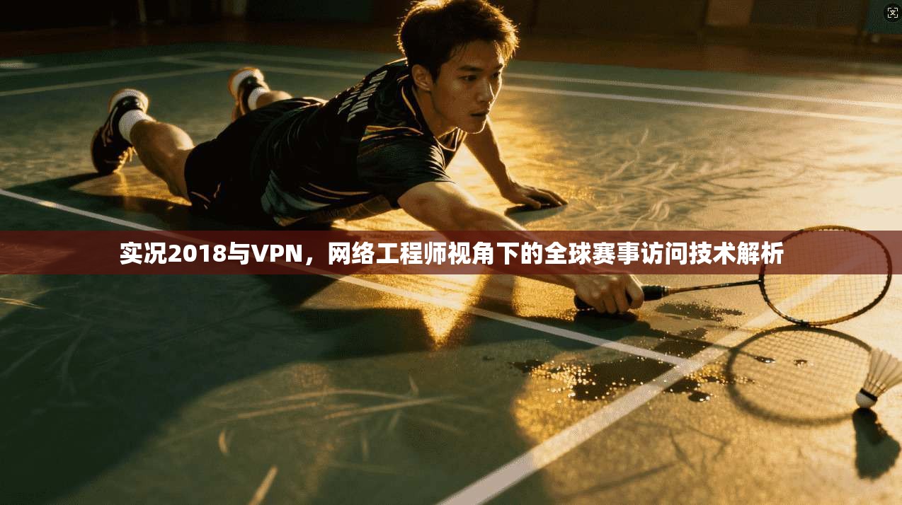 实况2018与VPN，网络工程师视角下的全球赛事访问技术解析