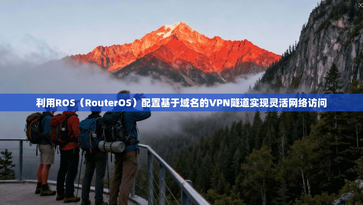 利用ROS（RouterOS）配置基于域名的VPN隧道实现灵活网络访问